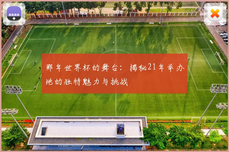 那年世界杯的舞台：揭秘21年举办地的独特魅力与挑战