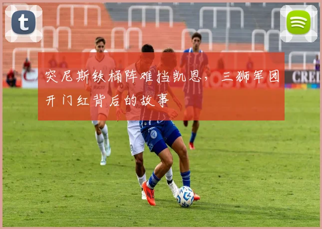 突尼斯铁桶阵难挡凯恩，三狮军团开门红背后的故事