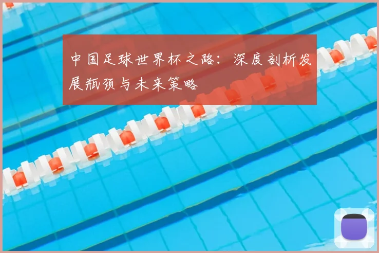 中国足球世界杯之路：深度剖析发展瓶颈与未来策略