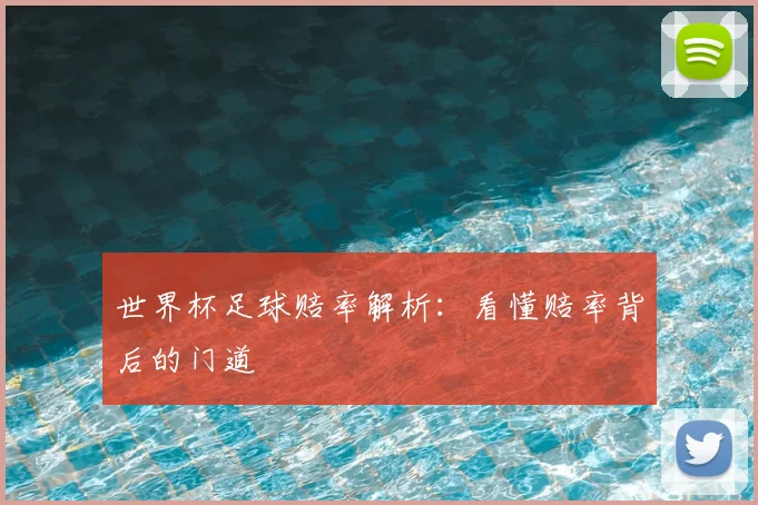 世界杯足球赔率解析：看懂赔率背后的门道