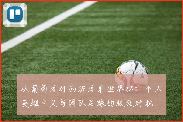 从葡萄牙对西班牙看世界杯：个人英雄主义与团队足球的极致对抗