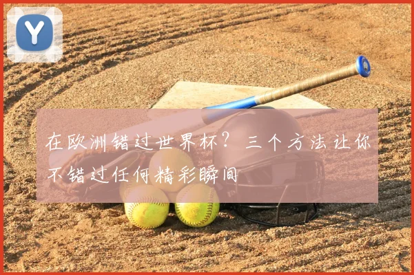 在欧洲错过世界杯?三个方法让你不错过任何精彩瞬间
