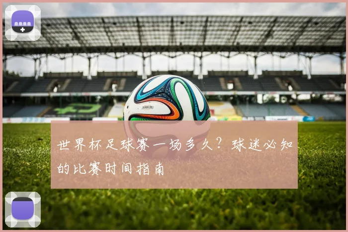 世界杯足球赛一场多久？球迷必知的比赛时间指南