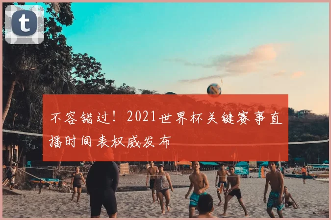不容错过！2021世界杯关键赛事直播时间表权威发布