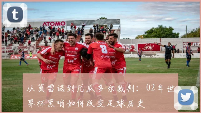从莫雷诺到厄瓜多尔裁判：02年世界杯黑哨如何改变足球历史