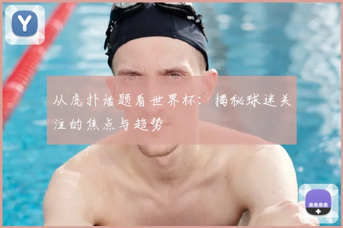 从虎扑话题看世界杯：揭秘球迷关注的焦点与趋势