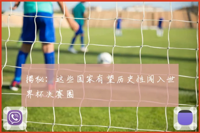 揭秘：这些国家有望历史性闯入世界杯决赛圈