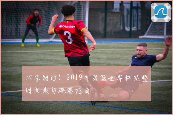 不容错过!2019年男篮世界杯完整时间表与观赛指南