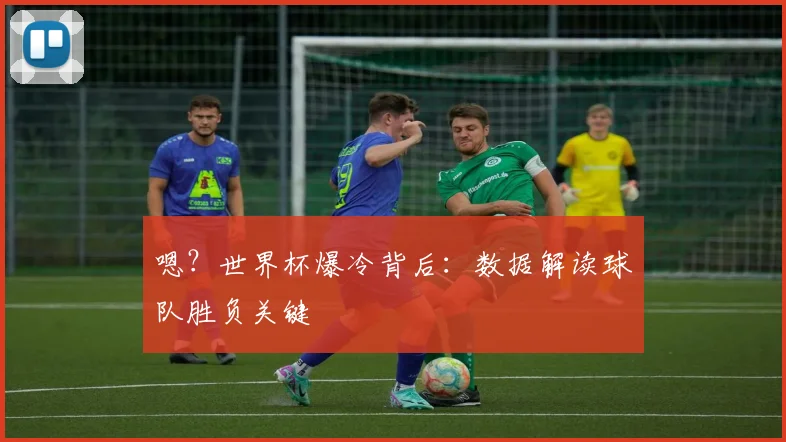 嗯？世界杯爆冷背后：数据解读球队胜负关键