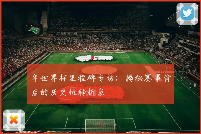 年世界杯里程碑专访:揭秘赛事背后的历史性转折点