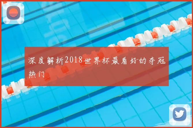深度解析2018世界杯最看好的夺冠热门