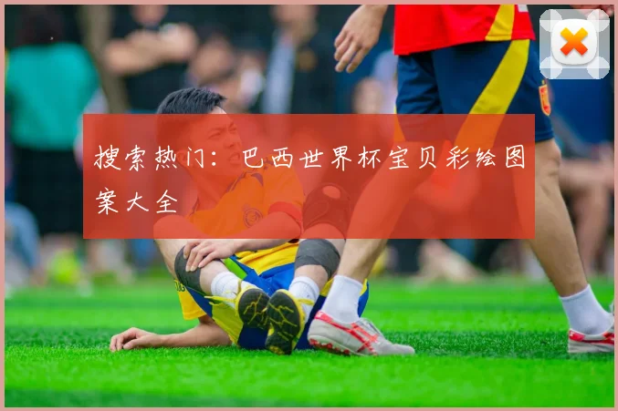 搜索热门：巴西世界杯宝贝彩绘图案大全