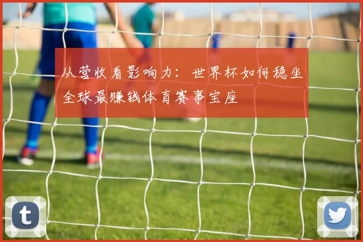 从营收看影响力：世界杯如何稳坐全球最赚钱体育赛事宝座